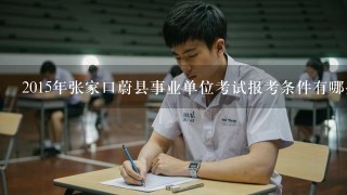 2015年张家口蔚县事业单位考试报考条件有哪些？