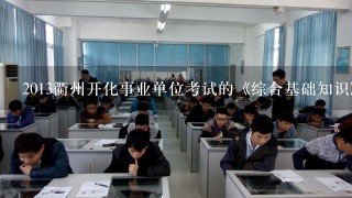 2013衢州开化事业单位考试的《综合基础知识》怎么复习，毫无头绪啊