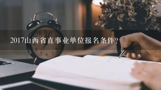 2017山西省直事业单位报名条件？