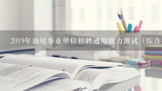 2019年汕尾事业单位招聘通用能力测试（综合类）是考什么？