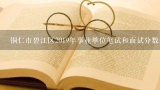 铜仁市碧江区2019年事业单位笔试和面试分数怎么计算？