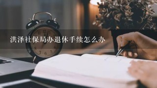 洪泽社保局办退休手续怎么办