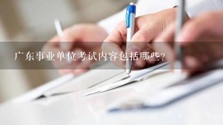 广东事业单位考试内容包括哪些？