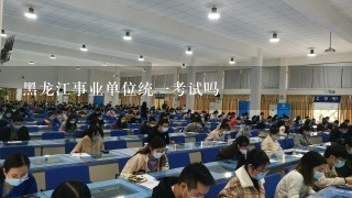 黑龙江事业单位统一考试吗