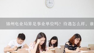 锦州电业局算是事业单位吗？待遇怎么样。谁了解？