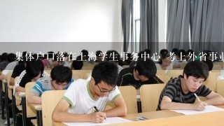 集体户口落在上海学生事务中心 考上外省事业单位如何调档