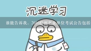 谁能告诉我，2016柳州事业单位考试公告包括笔试和面试内容吗？