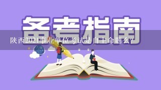 陕西2021事业单位考试是自主命题么？