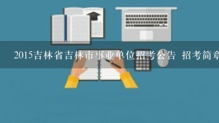 2015吉林省吉林市事业单位招考公告 招考简章