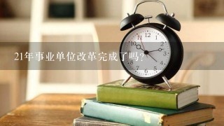 21年事业单位改革完成了吗？