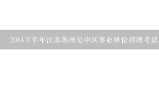 2014下半年江苏苏州吴中区事业单位招聘考试历年真题