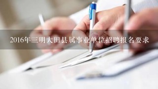 2016年三明大田县属事业单位招聘报名要求