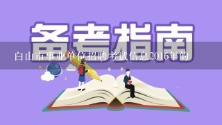 白山市事业单位招聘考试信息2016年的