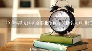 2015年黑龙江省直事业单位考试报名入口 职位表 ？