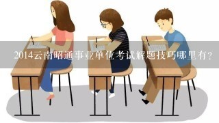 2014云南昭通事业单位考试解题技巧哪里有？