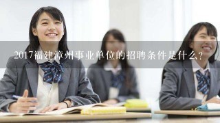 2017福建漳州事业单位的招聘条件是什么？