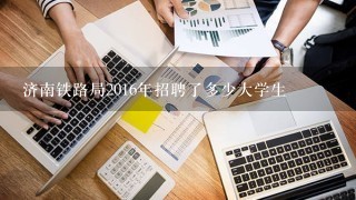 济南铁路局2016年招聘了多少大学生