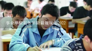 事业单位退休年龄最新规定2022