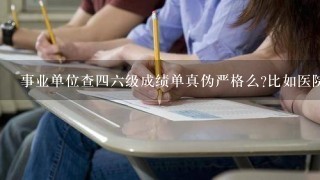 事业单位查四六级成绩单真伪严格么?比如医院之类的，一般都怎么查？