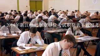 2014年浙江绍兴事业单位考试职位表下载报考时间