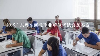 2015广东粤东西北事业单位考试真题答案