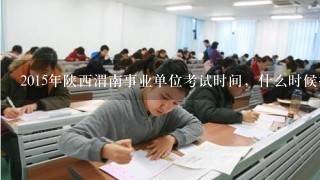 2015年陕西渭南事业单位考试时间，什么时候报名?