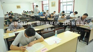 主动跳槽后悔，想回原单位，这时候该怎么办？