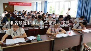 河北省最近有事业单位招聘报考吗