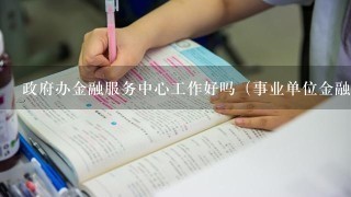 政府办金融服务中心工作好吗（事业单位金融服务中心是什么单位）