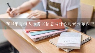 2014年青海人事考试信息网什么时候公布西宁市事业单位招聘考试时间？