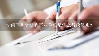 请问四川省省直事业单位是什么行政级别？