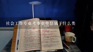 社会工作专业考事业单位属于什么类