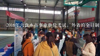 2016年六盘水市事业单位考试，外省的全日制大专生可以报名考试吗？