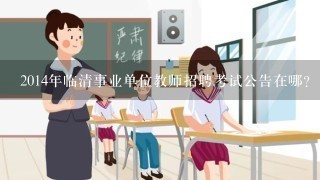 2014年临清事业单位教师招聘考试公告在哪？