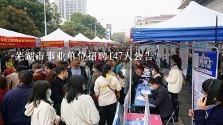 芜湖市事业单位招聘147人公告？