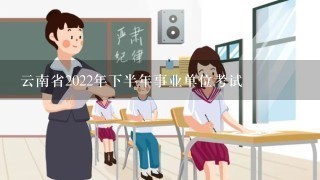 云南省2022年下半年事业单位考试