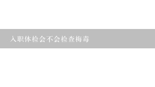 入职体检会不会检查梅毒