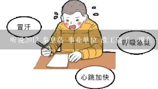 听说2012 秦皇岛 事业单位 涨工资了，现在一个月能开到多少钱了?中小学教师平均一个月多少钱?