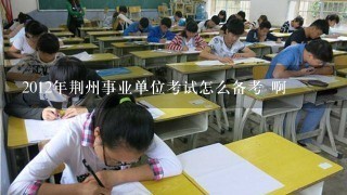 2012年荆州事业单位考试怎么备考 啊