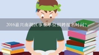 2016嘉兴南湖区事业单位招聘报名时间?