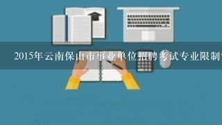 2015年云南保山市事业单位招聘考试专业限制？
