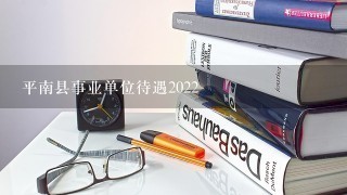 平南县事业单位待遇2022