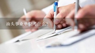 汕头事业单位考什么？