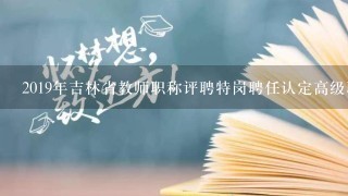 2019年吉林省教师职称评聘特岗聘任认定高级职称具备哪些条件？