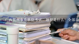 广西贺州事业单位考试，题型是什么？全部是选择题吗