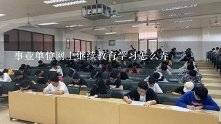 事业单位网上继续教育学习怎么弄