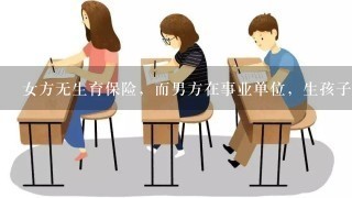 女方无生育保险，而男方在事业单位，生孩子男方单位是否能够报销？有这方面的政策吗？