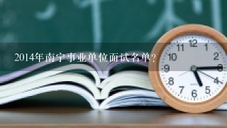 2014年南宁事业单位面试名单？