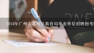 2014年广州市荔湾区教育局事业单位招聘招考时间是什