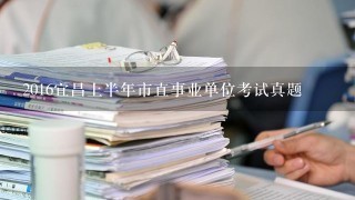 2016宜昌上半年市直事业单位考试真题